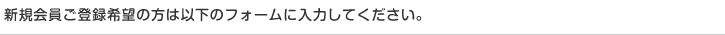 新規会員ご登録希望の方は以下のフォームに入力してください。